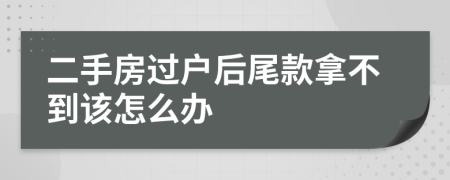 二手房过户后尾款拿不到该怎么办