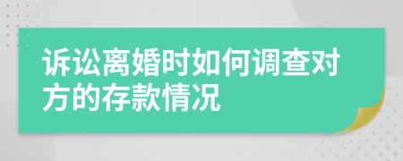 诉讼离婚时如何调查对方的存款情况