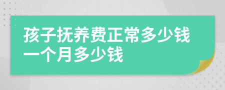 孩子抚养费正常多少钱一个月多少钱