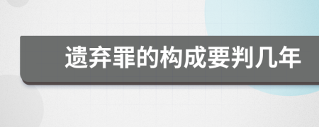 遗弃罪的构成要判几年