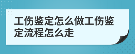 工伤鉴定怎么做工伤鉴定流程怎么走