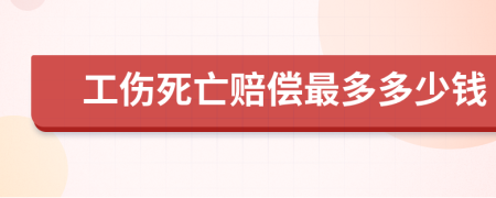 工伤死亡赔偿最多多少钱