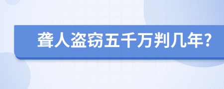 聋人盗窃五千万判几年?