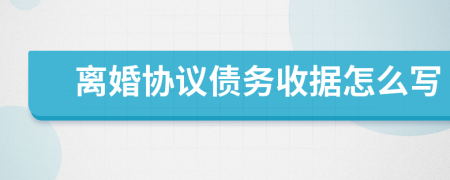 离婚协议债务收据怎么写