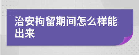 治安拘留期间怎么样能出来