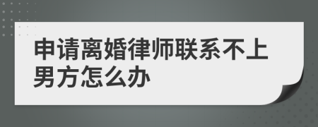 申请离婚律师联系不上男方怎么办