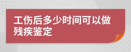 工伤后多少时间可以做残疾鉴定