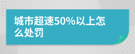 城市超速50%以上怎么处罚