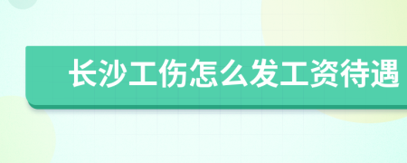 长沙工伤怎么发工资待遇