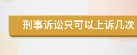 刑事诉讼只可以上诉几次