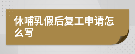 休哺乳假后复工申请怎么写