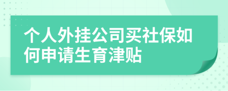 个人外挂公司买社保如何申请生育津贴