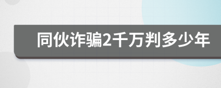 同伙诈骗2千万判多少年