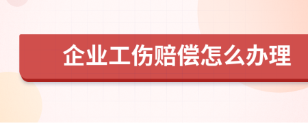 企业工伤赔偿怎么办理