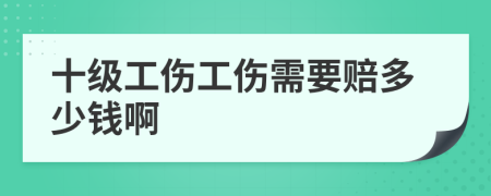 十级工伤工伤需要赔多少钱啊