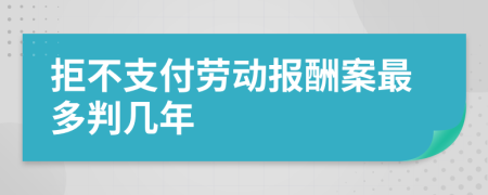 拒不支付劳动报酬案最多判几年