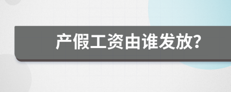 产假工资由谁发放？