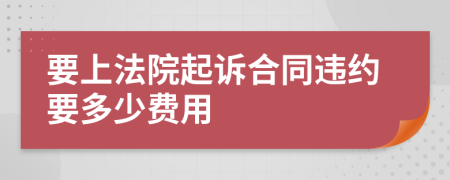 要上法院起诉合同违约要多少费用