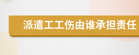 派遣工工伤由谁承担责任