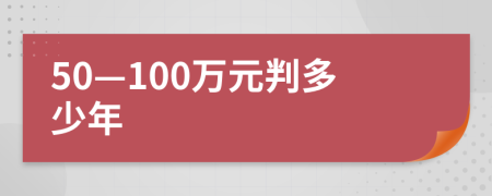 50—100万元判多少年