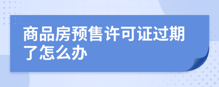 商品房预售许可证过期了怎么办