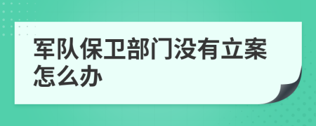 军队保卫部门没有立案怎么办