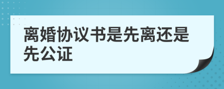 离婚协议书是先离还是先公证