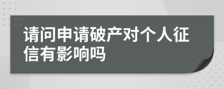 请问申请破产对个人征信有影响吗