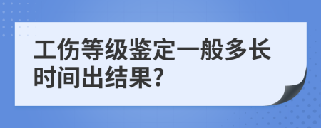 工伤等级鉴定一般多长时间出结果?