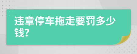 违章停车拖走要罚多少钱？