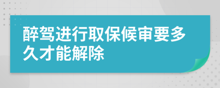 醉驾进行取保候审要多久才能解除