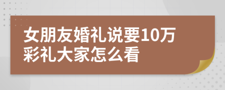 女朋友婚礼说要10万彩礼大家怎么看