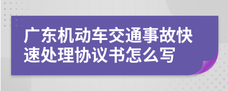 广东机动车交通事故快速处理协议书怎么写