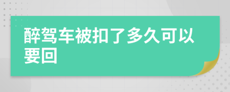 醉驾车被扣了多久可以要回