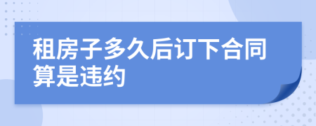 租房子多久后订下合同算是违约