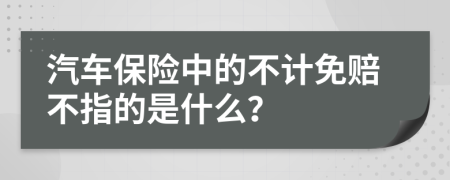 汽车保险中的不计免赔不指的是什么？