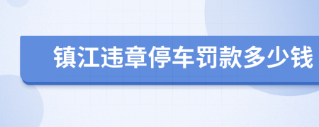 镇江违章停车罚款多少钱