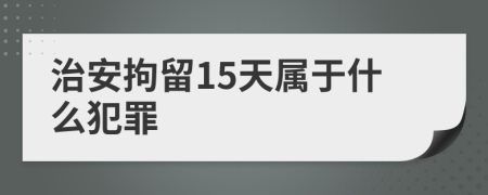 治安拘留15天属于什么犯罪