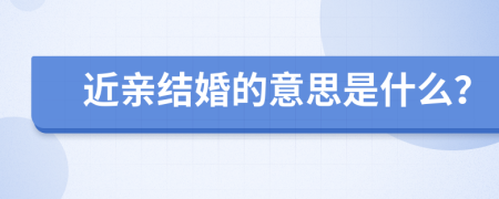 近亲结婚的意思是什么？