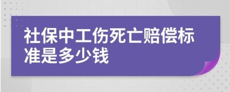 社保中工伤死亡赔偿标准是多少钱