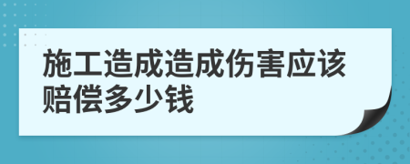 施工造成造成伤害应该赔偿多少钱