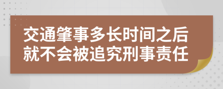 交通肇事多长时间之后就不会被追究刑事责任