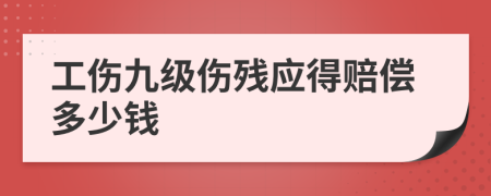 工伤九级伤残应得赔偿多少钱