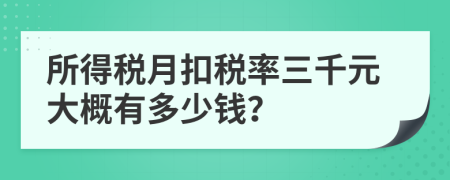 所得税月扣税率三千元大概有多少钱？