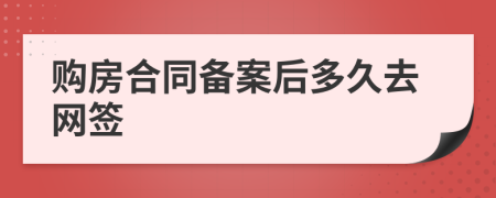 购房合同备案后多久去网签