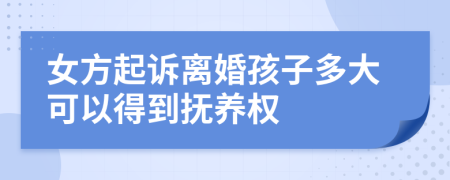 女方起诉离婚孩子多大可以得到抚养权