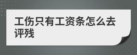 工伤只有工资条怎么去评残