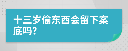 十三岁偷东西会留下案底吗？