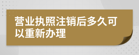 营业执照注销后多久可以重新办理