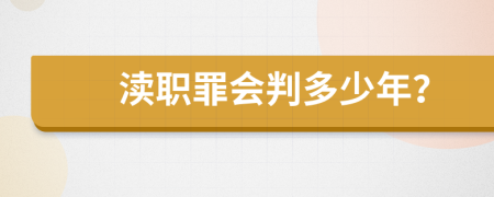 渎职罪会判多少年？